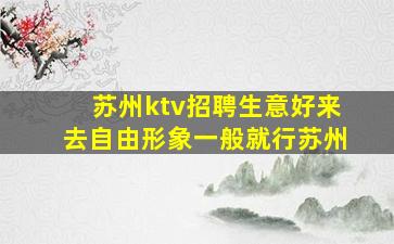 苏州ktv招聘生意好来去自由形象一般就行苏州